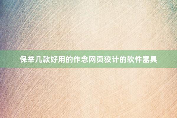 保举几款好用的作念网页狡计的软件器具